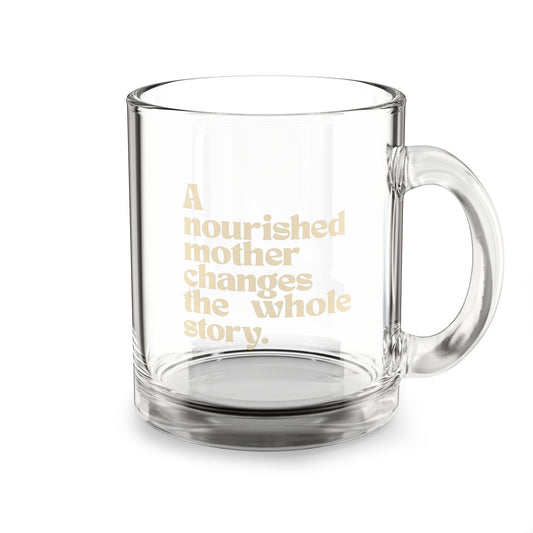 10oz Glass Mug — "A Nourished Mother Changes the Whole Story" Inspirational Coffee Cup